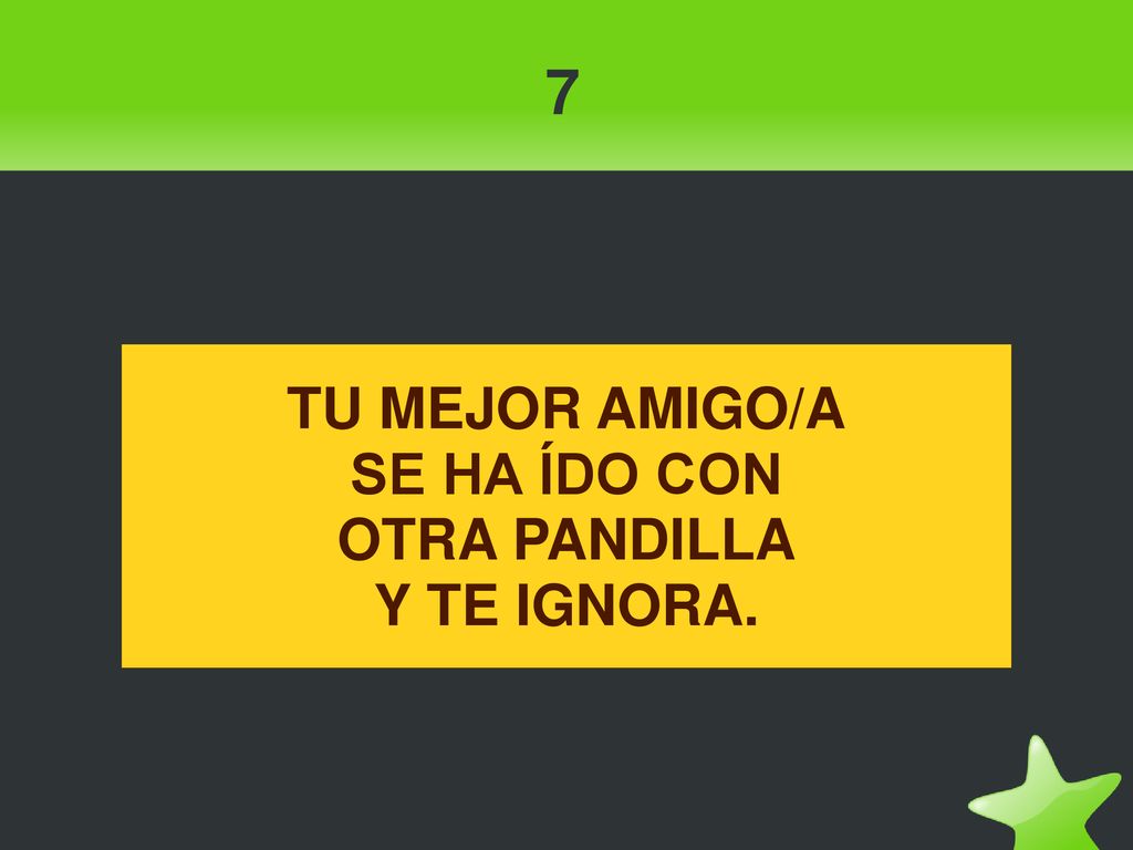 7 TU MEJOR AMIGO/A SE HA ÍDO CON OTRA PANDILLA Y TE IGNORA.