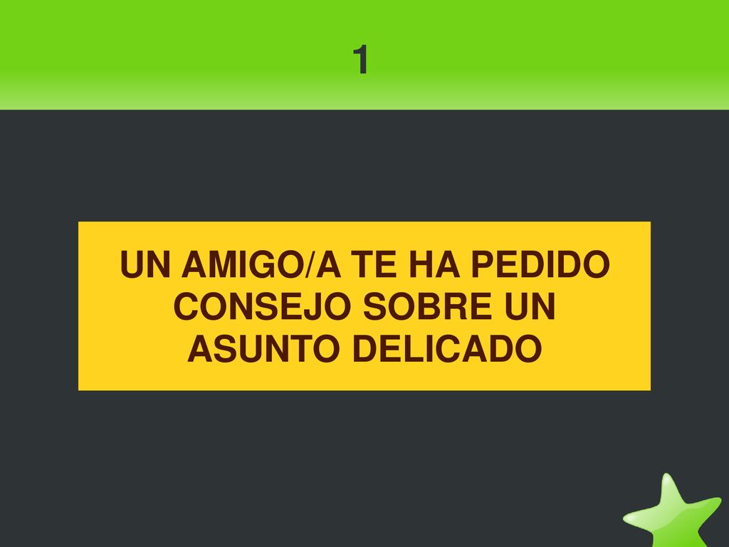 1 UN AMIGO/A TE HA PEDIDO CONSEJO SOBRE UN ASUNTO DELICADO