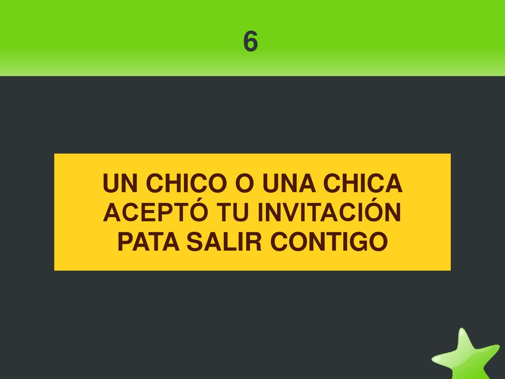 6 UN CHICO O UNA CHICA ACEPTÓ TU INVITACIÓN PATA SALIR CONTIGO