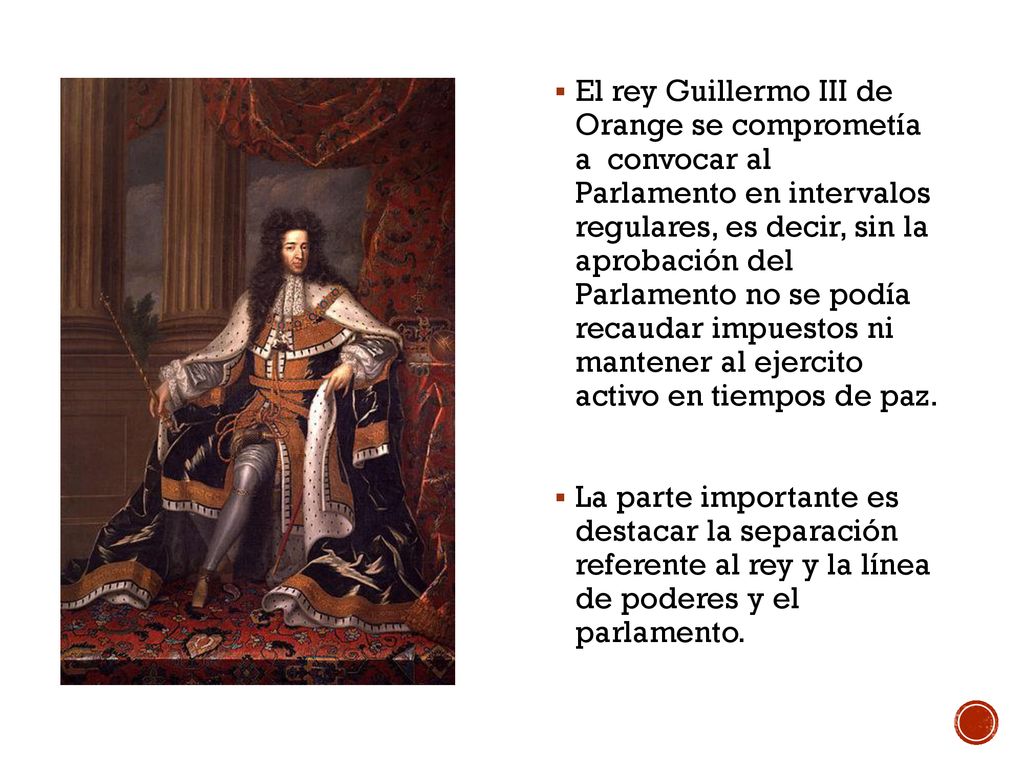 El rey Guillermo III de Orange se comprometía a convocar al Parlamento en intervalos regulares, es decir, sin la aprobación del Parlamento no se podía recaudar impuestos ni mantener al ejercito activo en tiempos de paz.