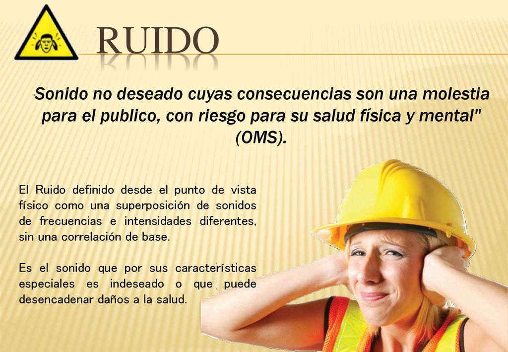 ruido Sonido no deseado cuyas consecuencias son una molestia para el publico, con riesgo para su salud física y mental (OMS).
