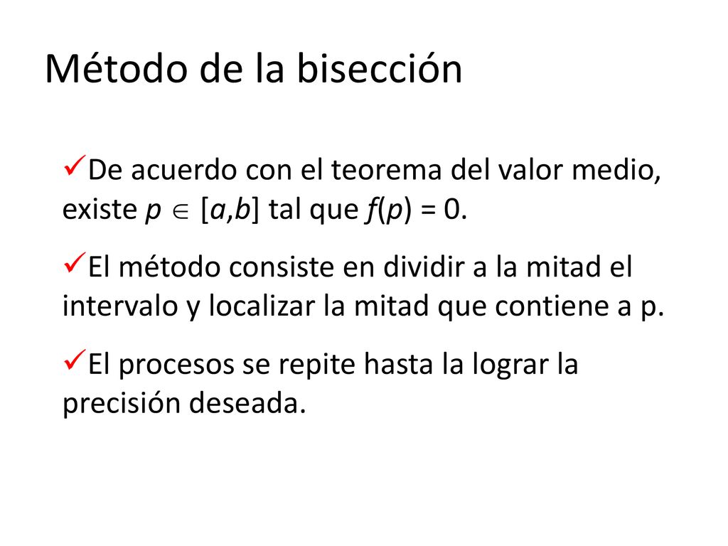 Método de la bisección De acuerdo con el teorema del valor medio, existe p  [a,b] tal que f(p) = 0.