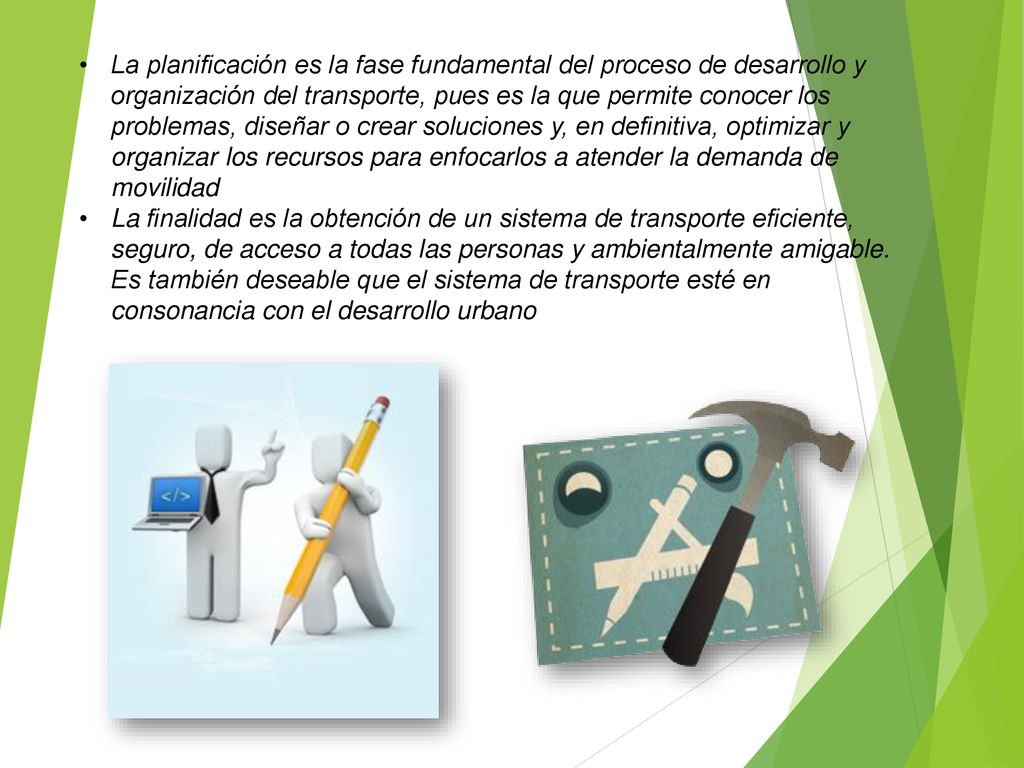 La planificación es la fase fundamental del proceso de desarrollo y organización del transporte, pues es la que permite conocer los problemas, diseñar o crear soluciones y, en definitiva, optimizar y organizar los recursos para enfocarlos a atender la demanda de movilidad