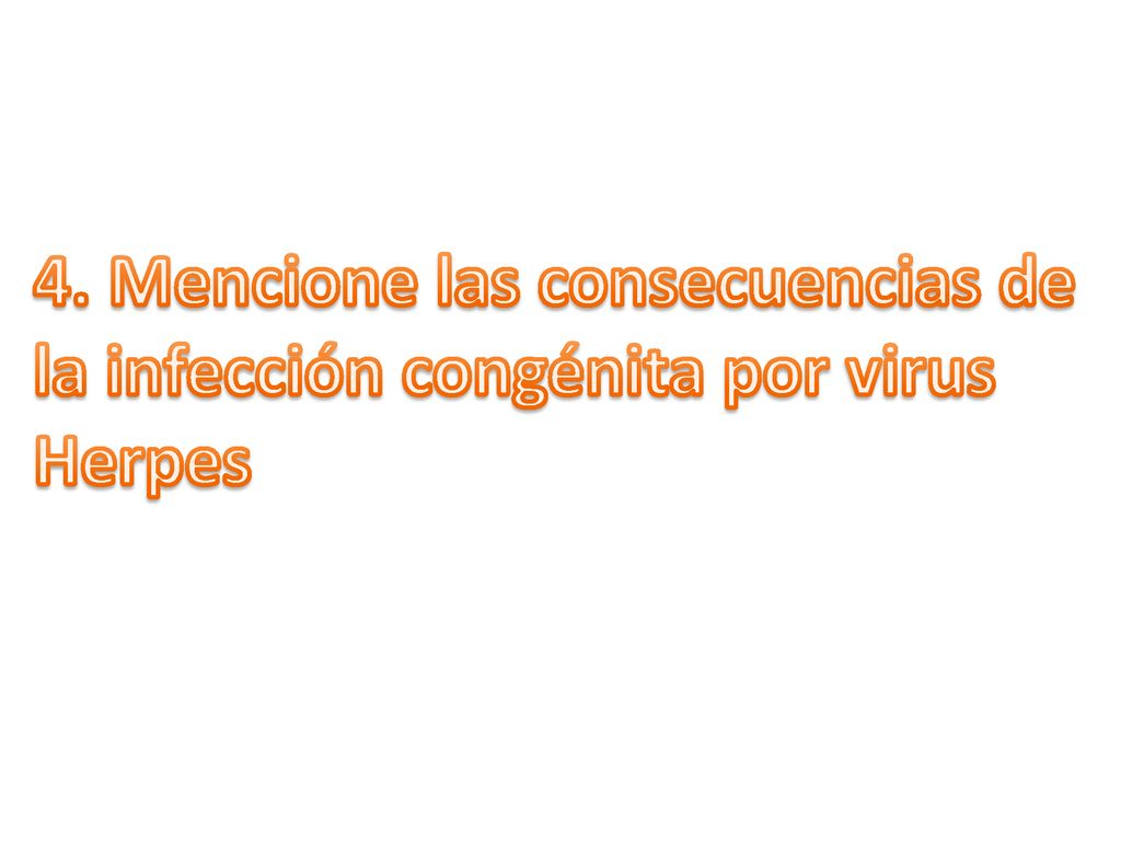 4. Mencione las consecuencias de la infección congénita por virus Herpes