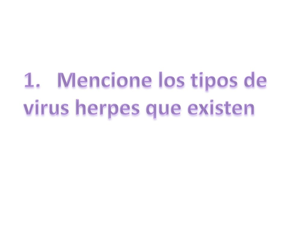 1. Mencione los tipos de virus herpes que existen