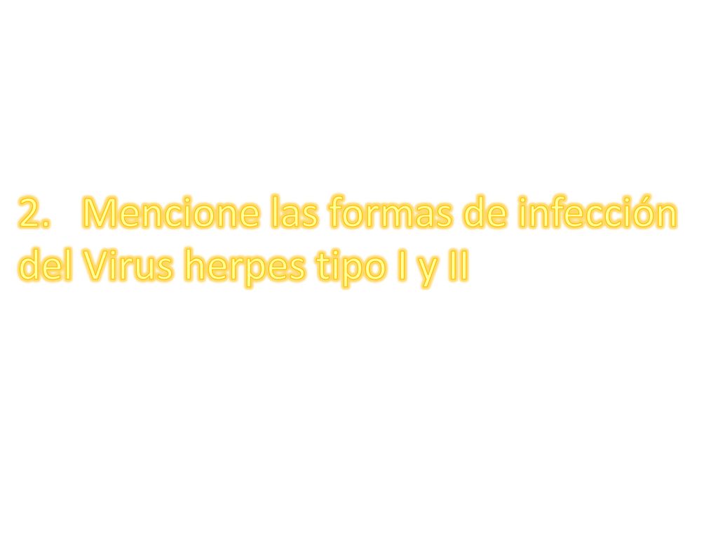 2. Mencione las formas de infección del Virus herpes tipo I y II