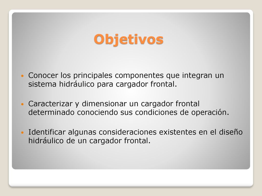 Objetivos Conocer los principales componentes que integran un sistema hidráulico para cargador frontal.