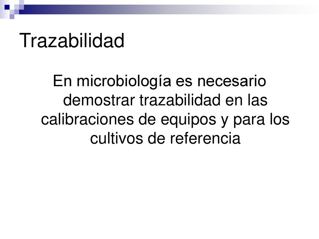 Trazabilidad En microbiología es necesario demostrar trazabilidad en las calibraciones de equipos y para los cultivos de referencia.