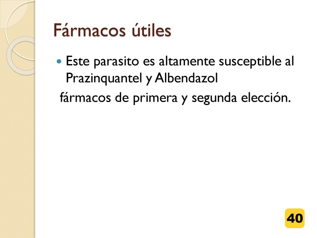 Fármacos útiles Este parasito es altamente susceptible al Prazinquantel y Albendazol.