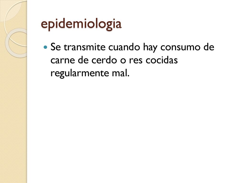 epidemiologia Se transmite cuando hay consumo de carne de cerdo o res cocidas regularmente mal.