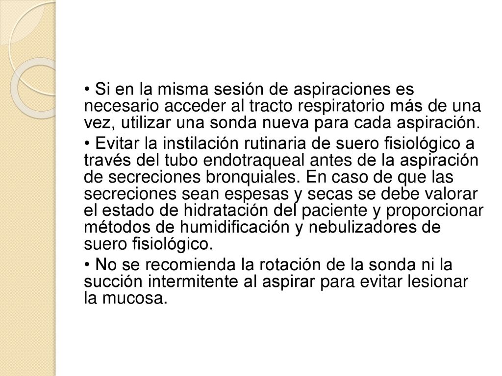 • Si en la misma sesión de aspiraciones es necesario acceder al tracto respiratorio más de una vez, utilizar una sonda nueva para cada aspiración.