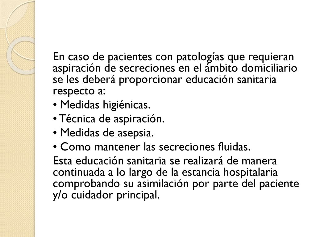 En caso de pacientes con patologías que requieran aspiración de secreciones en el ámbito domiciliario se les deberá proporcionar educación sanitaria respecto a: