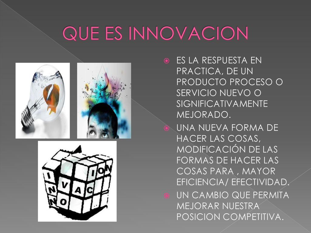 QUE ES INNOVACION ES LA RESPUESTA EN PRACTICA, DE UN PRODUCTO PROCESO O SERVICIO NUEVO O SIGNIFICATIVAMENTE MEJORADO.