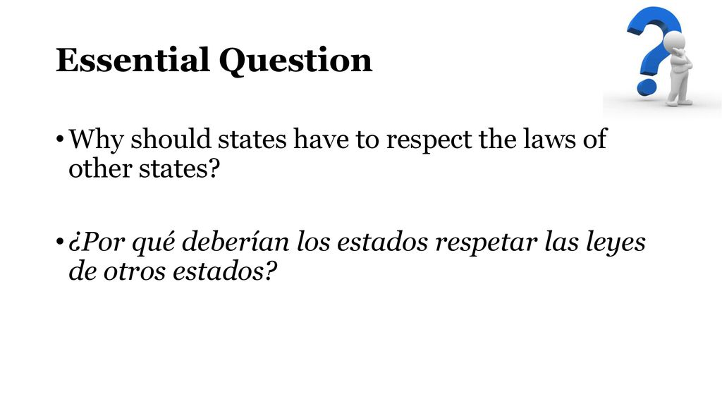 Essential Question Why should states have to respect the laws of other states.