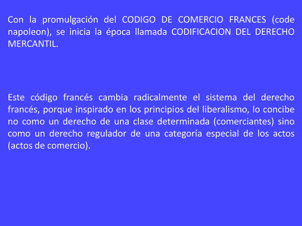 Con la promulgación del CODIGO DE COMERCIO FRANCES (code napoleon), se inicia la época llamada CODIFICACION DEL DERECHO MERCANTIL.