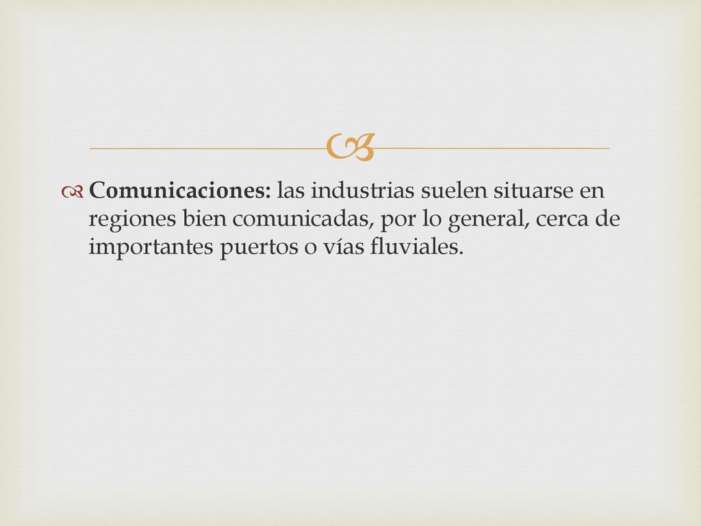 Comunicaciones: las industrias suelen situarse en regiones bien comunicadas, por lo general, cerca de importantes puertos o vías fluviales.