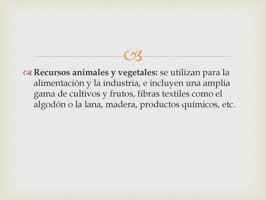 Recursos animales y vegetales: se utilizan para la alimentación y la industria, e incluyen una amplia gama de cultivos y frutos, fibras textiles como el algodón o la lana, madera, productos químicos, etc.