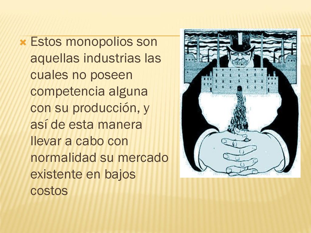 Estos monopolios son aquellas industrias las cuales no poseen competencia alguna con su producción, y así de esta manera llevar a cabo con normalidad su mercado existente en bajos costos