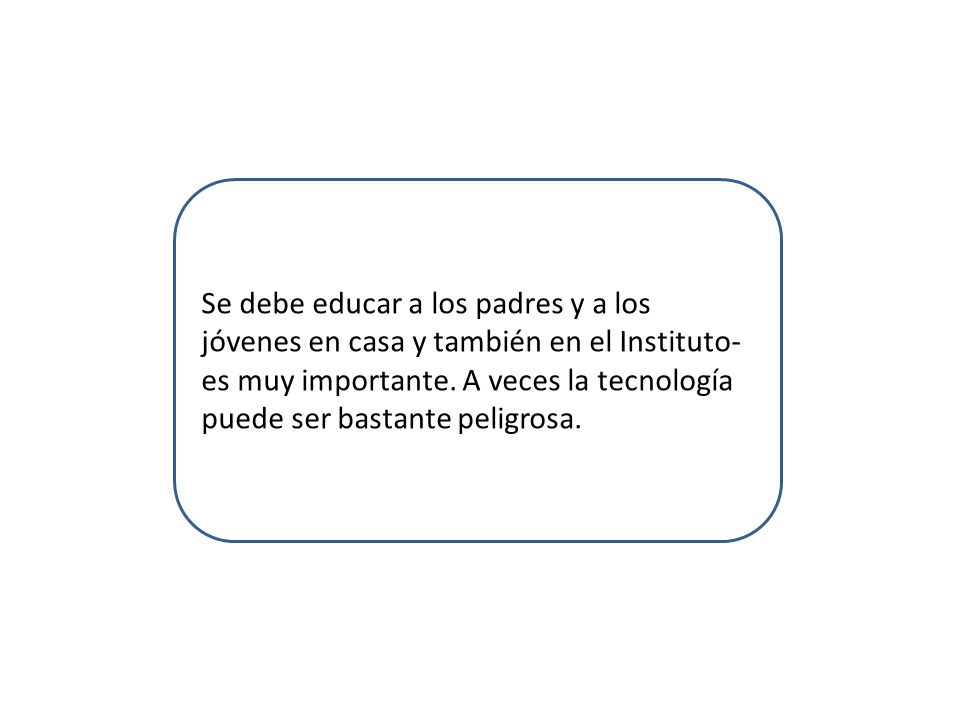 Se debe educar a los padres y a los jóvenes en casa y también en el Instituto- es muy importante.