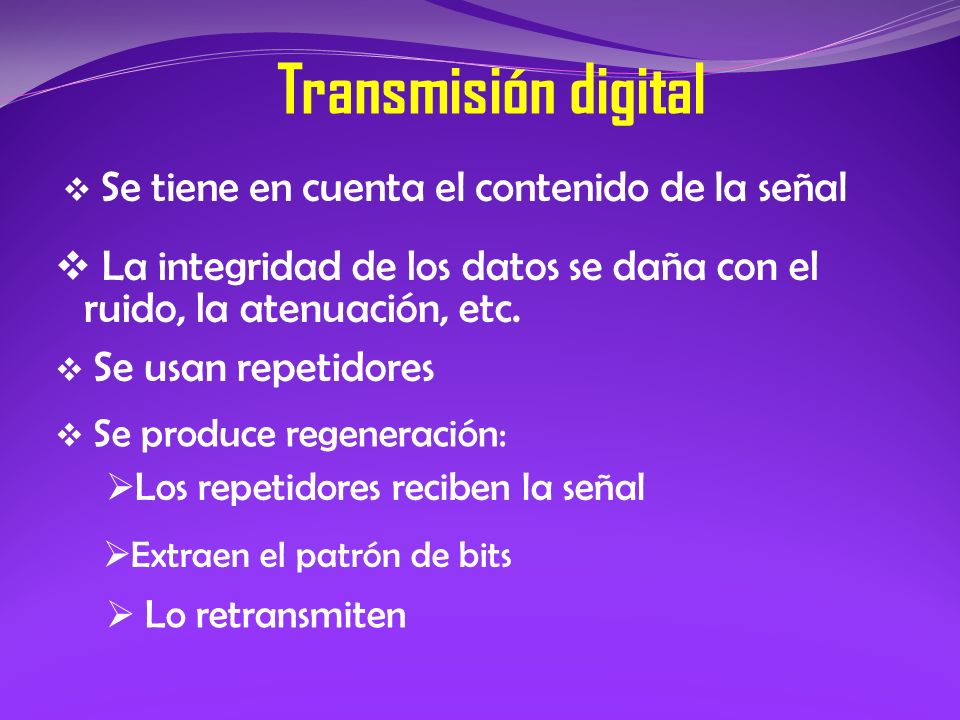 Transmisión digital Se tiene en cuenta el contenido de la señal. La integridad de los datos se daña con el ruido, la atenuación, etc.