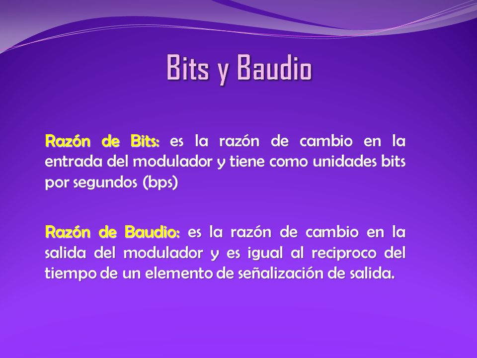 Bits y Baudio Razón de Bits: es la razón de cambio en la entrada del modulador y tiene como unidades bits por segundos (bps)