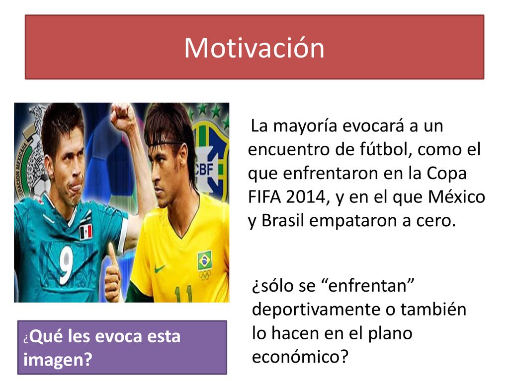 Motivación La mayoría evocará a un encuentro de fútbol, como el que enfrentaron en la Copa FIFA 2014, y en el que México y Brasil empataron a cero.