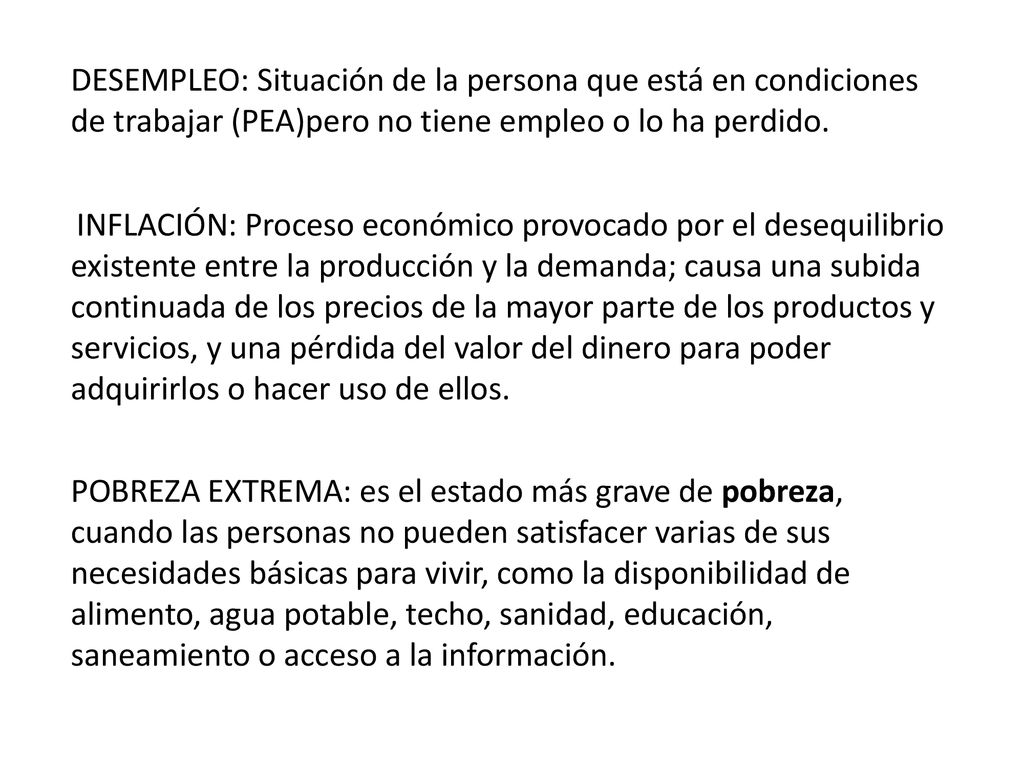 DESEMPLEO: Situación de la persona que está en condiciones de trabajar (PEA)pero no tiene empleo o lo ha perdido.