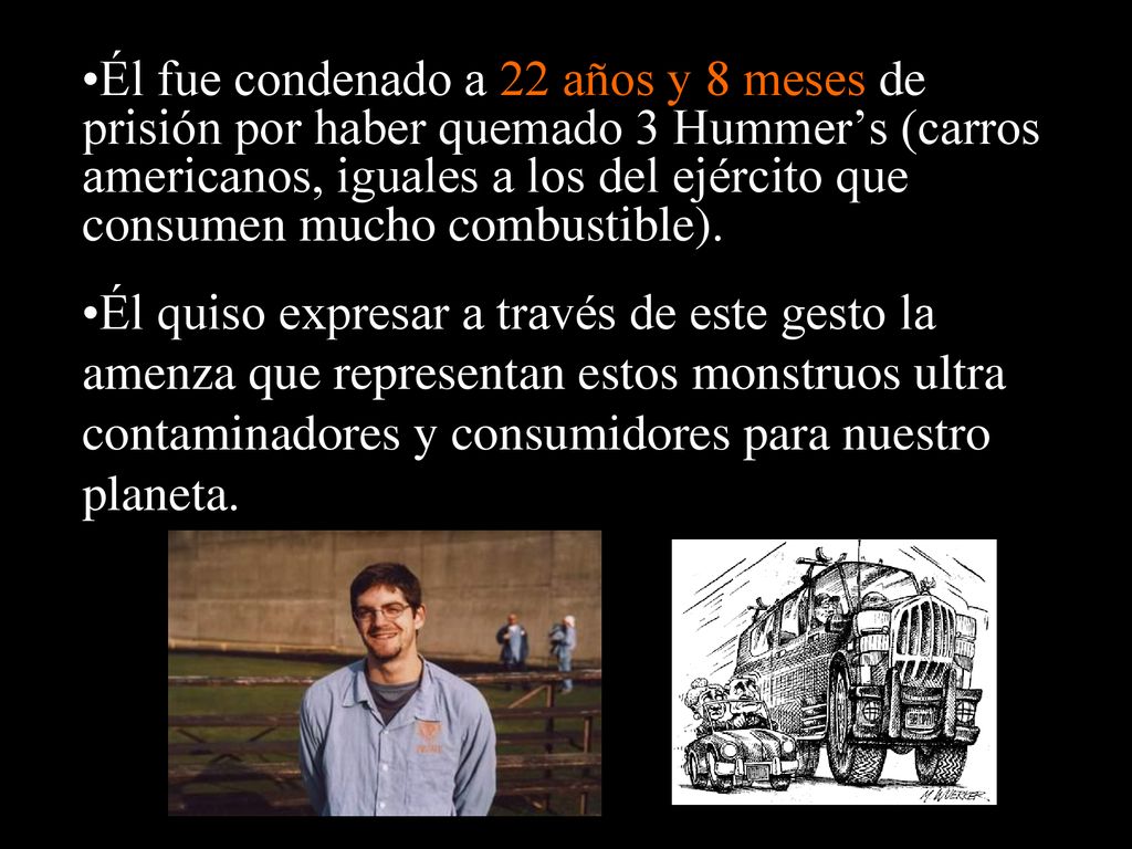 Él fue condenado a 22 años y 8 meses de prisión por haber quemado 3 Hummer’s (carros americanos, iguales a los del ejército que consumen mucho combustible).