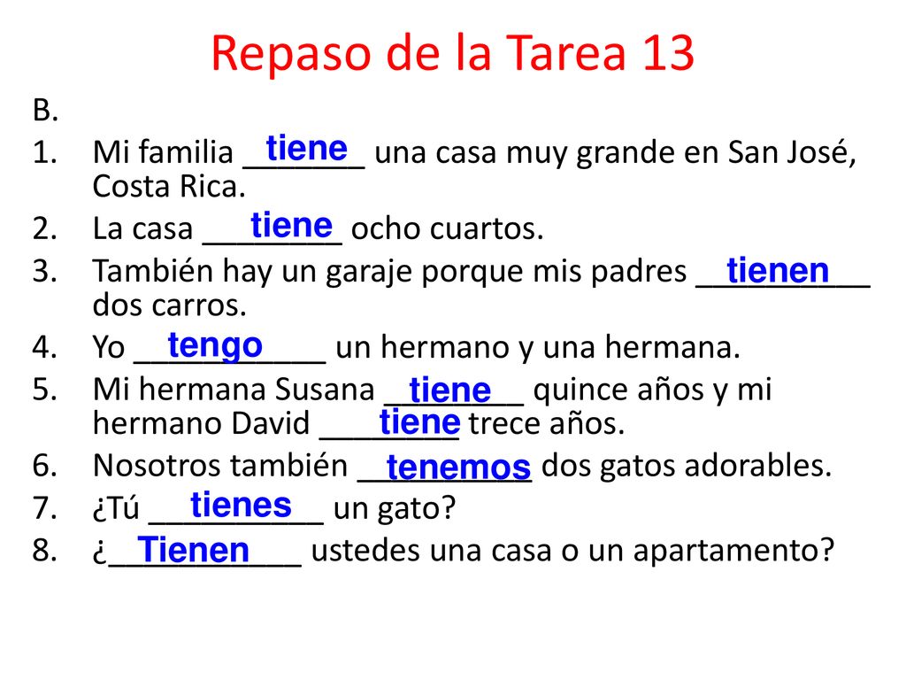 Repaso de la Tarea 13 B. Mi familia _______ una casa muy grande en San José, Costa Rica. La casa ________ ocho cuartos.