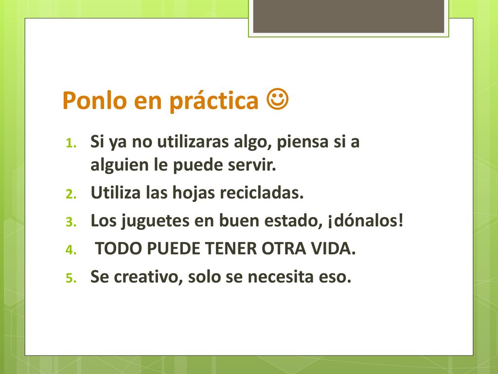 Ponlo en práctica  Si ya no utilizaras algo, piensa si a alguien le puede servir. Utiliza las hojas recicladas.