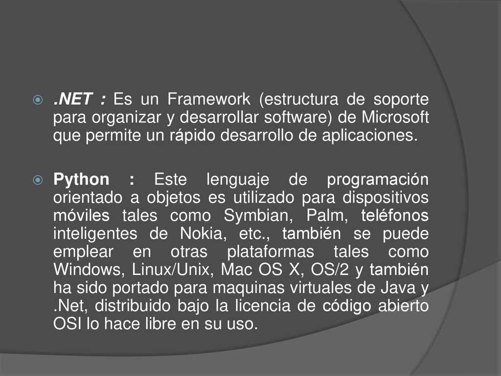 .NET : Es un Framework (estructura de soporte para organizar y desarrollar software) de Microsoft que permite un rápido desarrollo de aplicaciones.