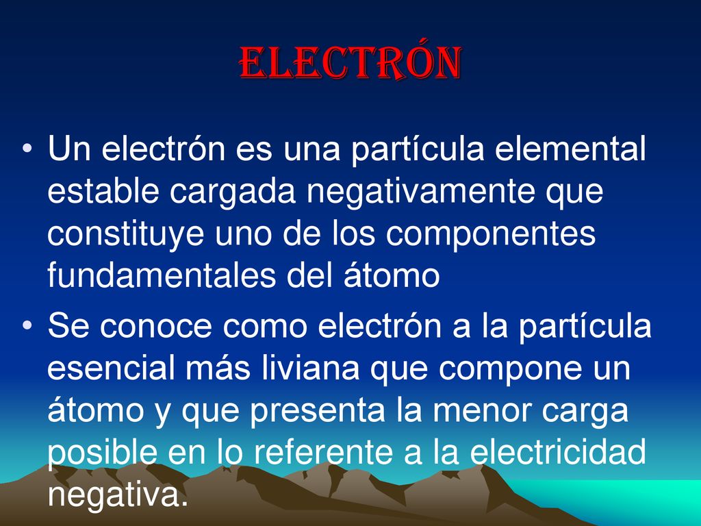 Electrón Un electrón es una partícula elemental estable cargada negativamente que constituye uno de los componentes fundamentales del átomo.