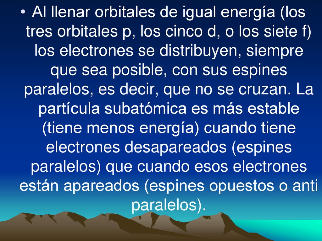 Al llenar orbitales de igual energía (los tres orbitales p, los cinco d, o los siete f) los electrones se distribuyen, siempre que sea posible, con sus espines paralelos, es decir, que no se cruzan.
