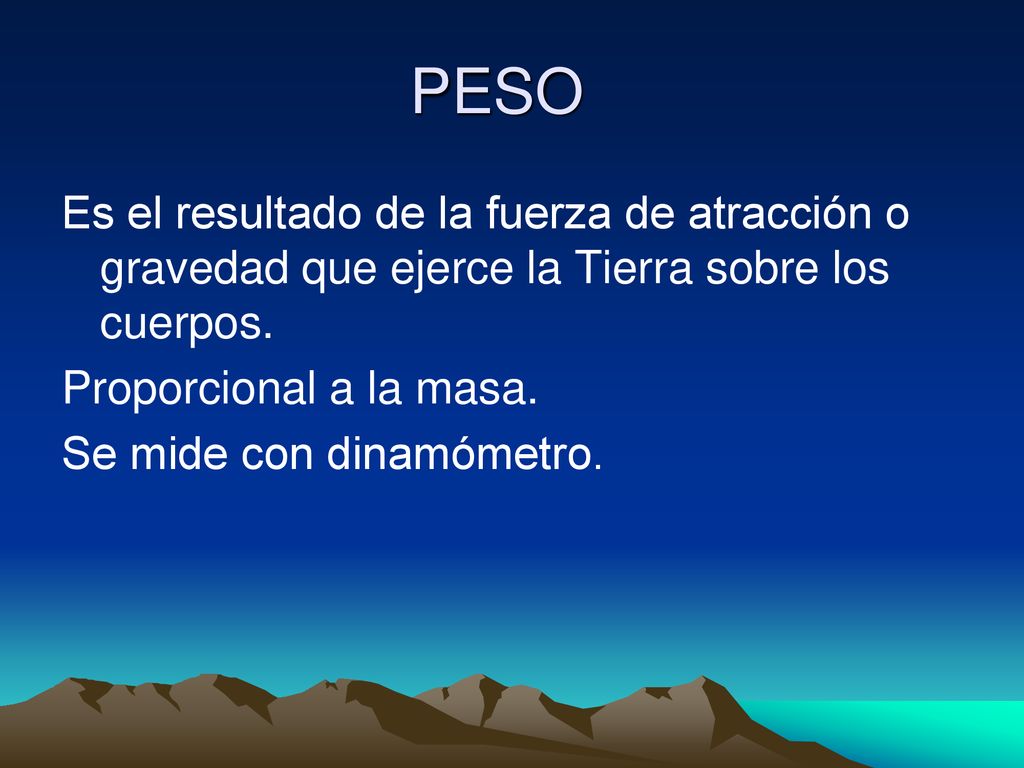 PESO Es el resultado de la fuerza de atracción o gravedad que ejerce la Tierra sobre los cuerpos.