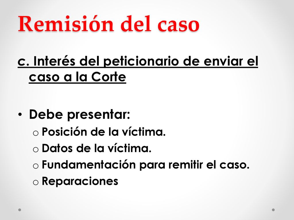 Remisión del caso c. Interés del peticionario de enviar el caso a la Corte. Debe presentar: Posición de la víctima.