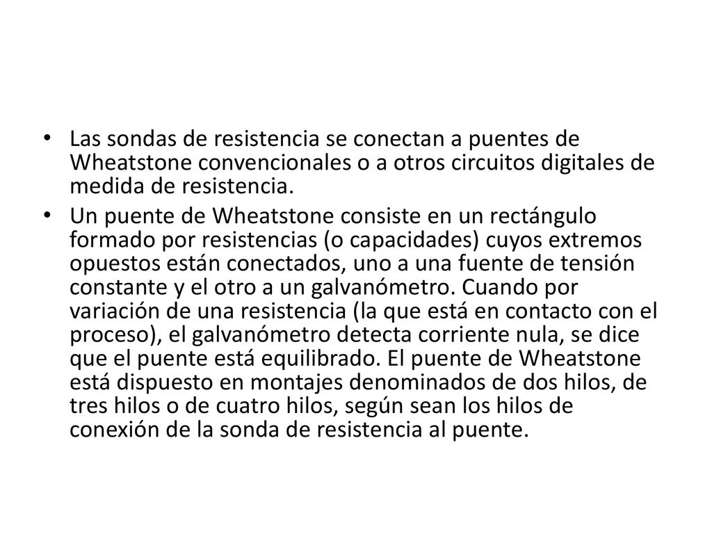 Las sondas de resistencia se conectan a puentes de Wheatstone convencionales o a otros circuitos digitales de medida de resistencia.