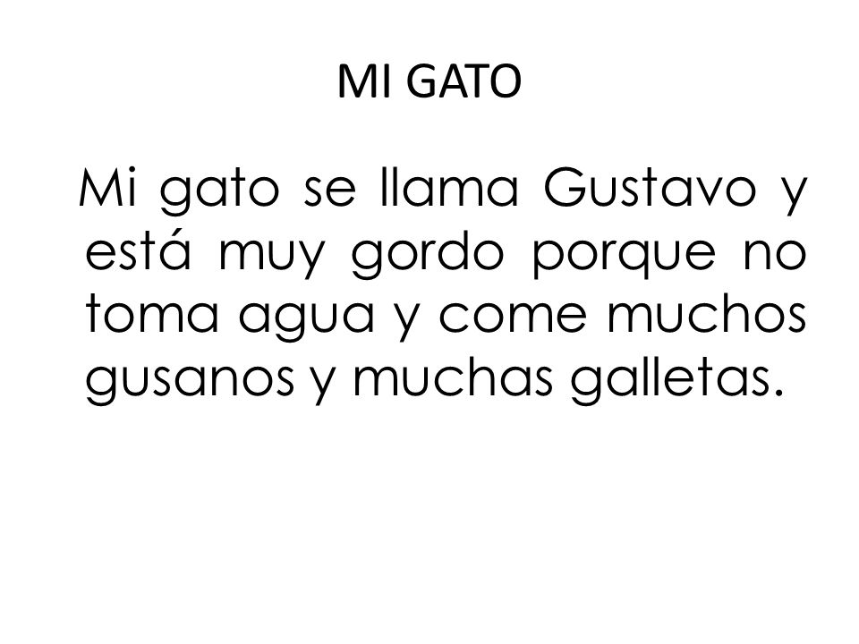 MI GATO Mi gato se llama Gustavo y está muy gordo porque no toma agua y come muchos gusanos y muchas galletas.