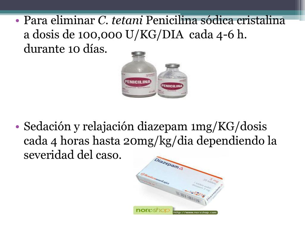 Para eliminar C. tetani Penicilina sódica cristalina a dosis de 100,000 U/KG/DIA cada 4-6 h. durante 10 días.