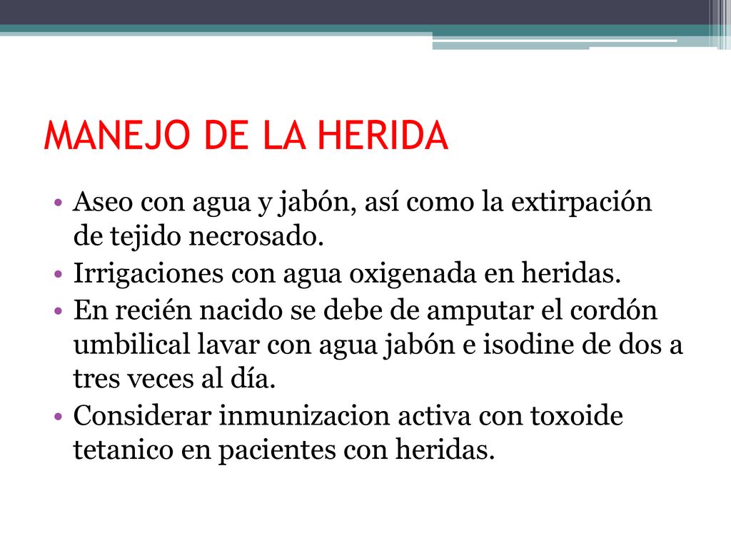 MANEJO DE LA HERIDA Aseo con agua y jabón, así como la extirpación de tejido necrosado. Irrigaciones con agua oxigenada en heridas.