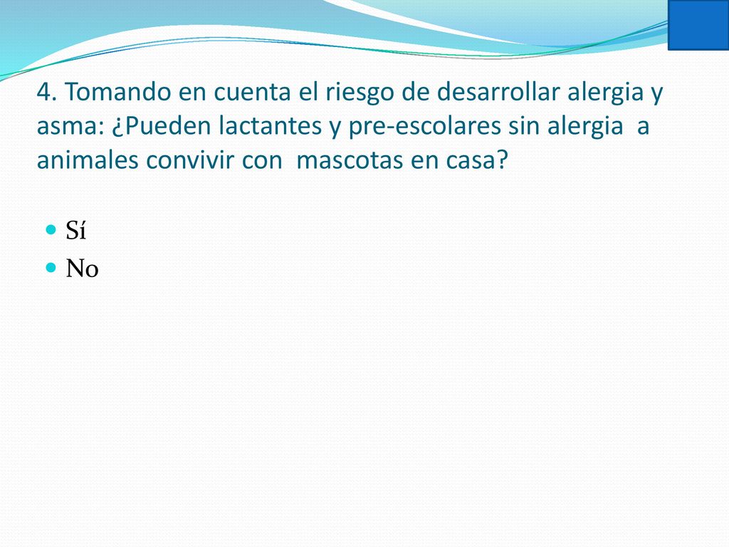 4. Tomando en cuenta el riesgo de desarrollar alergia y asma: ¿Pueden lactantes y pre-escolares sin alergia a animales convivir con mascotas en casa
