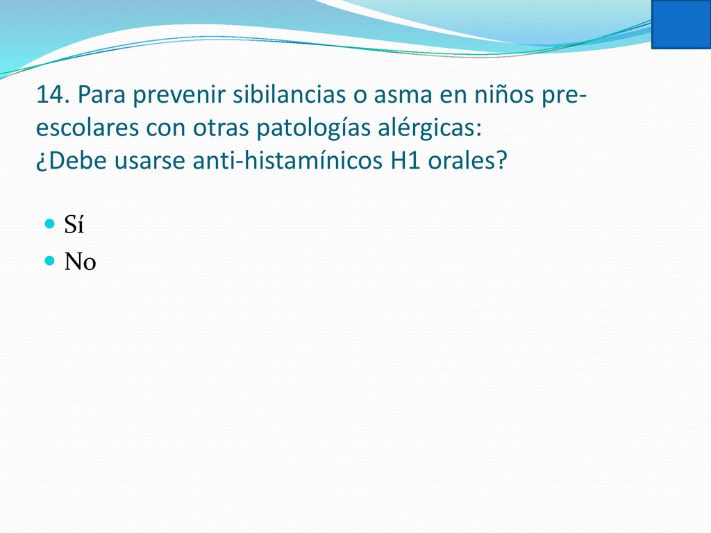 14. Para prevenir sibilancias o asma en niños pre-escolares con otras patologías alérgicas: ¿Debe usarse anti-histamínicos H1 orales