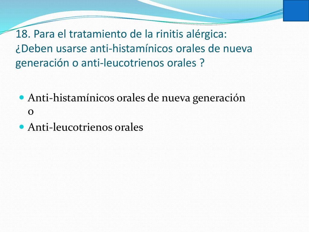 18. Para el tratamiento de la rinitis alérgica: ¿Deben usarse anti-histamínicos orales de nueva generación o anti-leucotrienos orales