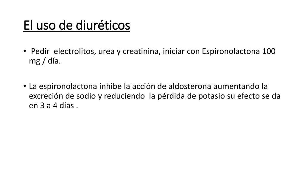 El uso de diuréticos Pedir electrolitos, urea y creatinina, iniciar con Espironolactona 100 mg / día.