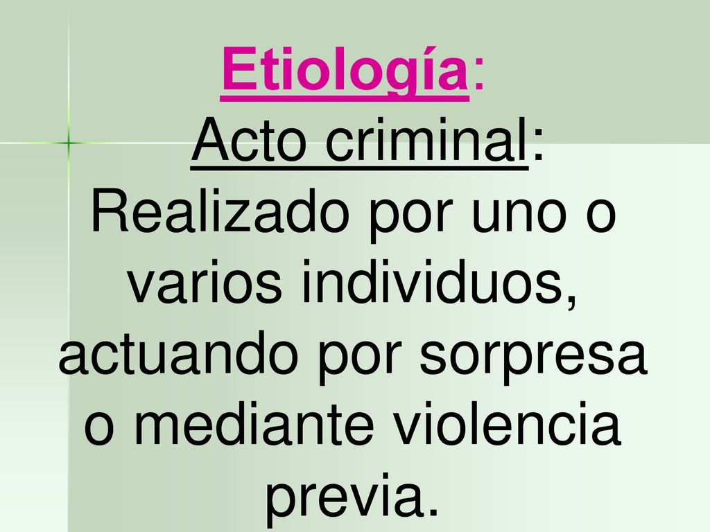 Etiología: Acto criminal: Realizado por uno o varios individuos, actuando por sorpresa o mediante violencia previa.