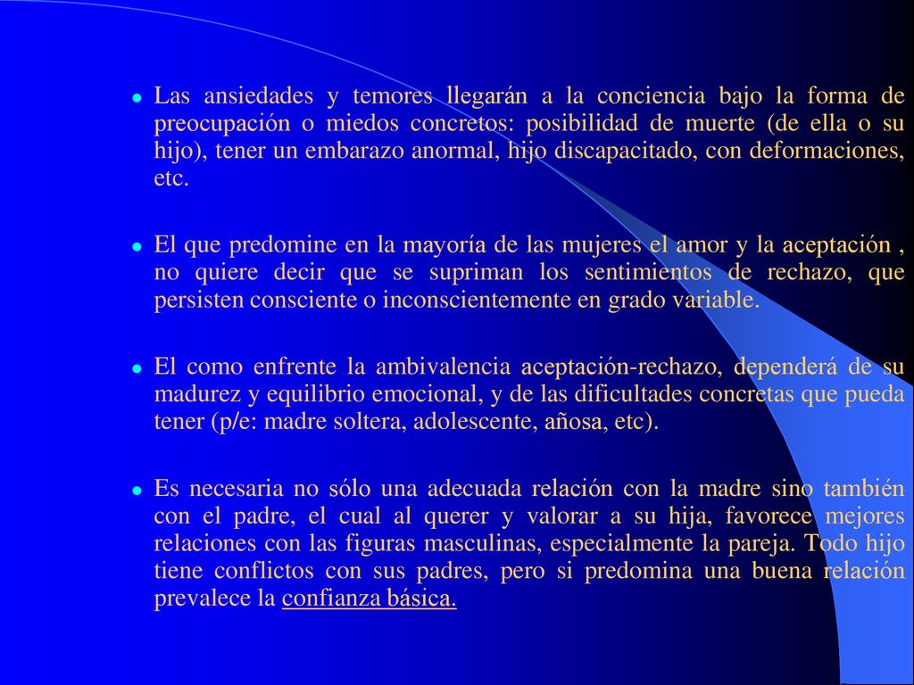 Las ansiedades y temores llegarán a la conciencia bajo la forma de preocupación o miedos concretos: posibilidad de muerte (de ella o su hijo), tener un embarazo anormal, hijo discapacitado, con deformaciones, etc.