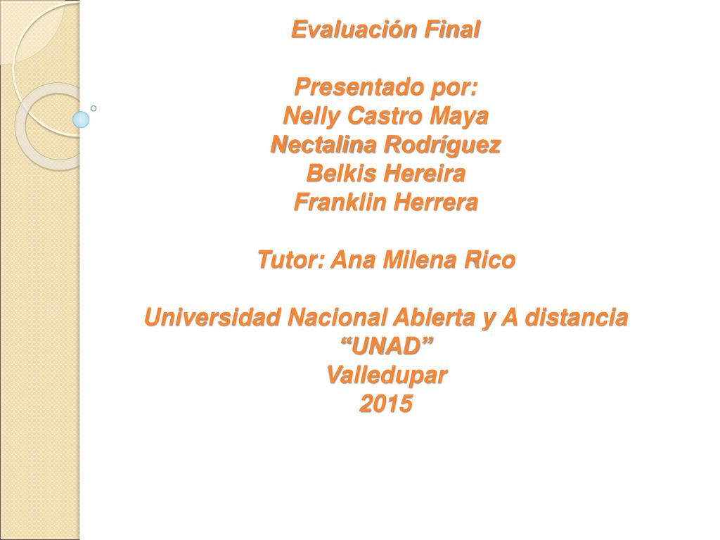 Evaluación Final Presentado por: Nelly Castro Maya Nectalina Rodríguez Belkis Hereira Franklin Herrera Tutor: Ana Milena Rico Universidad Nacional Abierta y A distancia UNAD Valledupar 2015