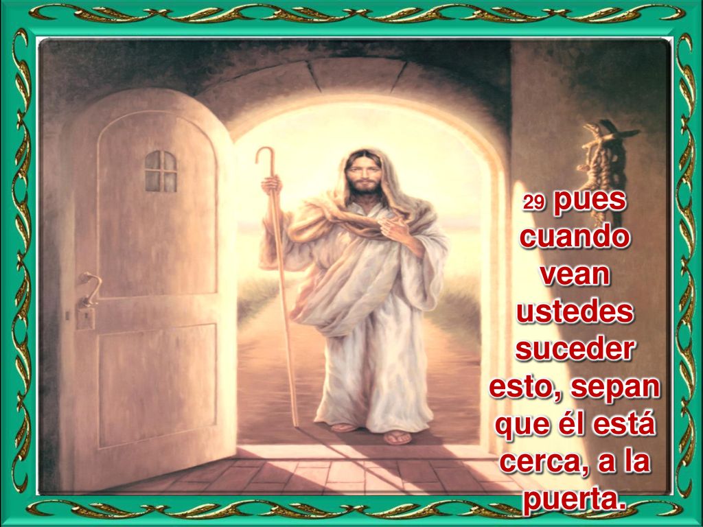 29 pues cuando vean ustedes suceder esto, sepan que él está cerca, a la puerta.