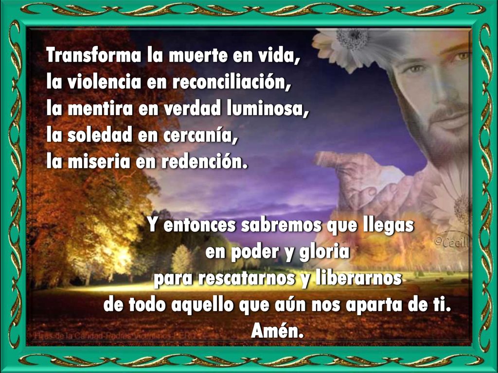 Transforma la muerte en vida, la violencia en reconciliación,