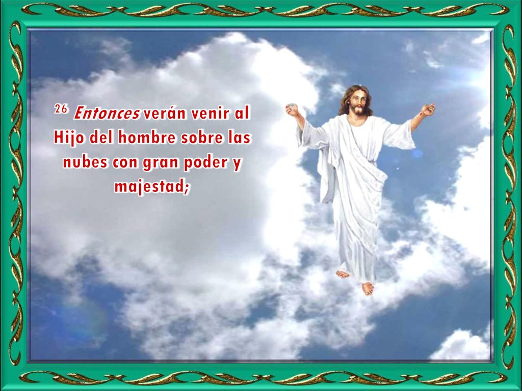 26 Entonces verán venir al Hijo del hombre sobre las nubes con gran poder y majestad;