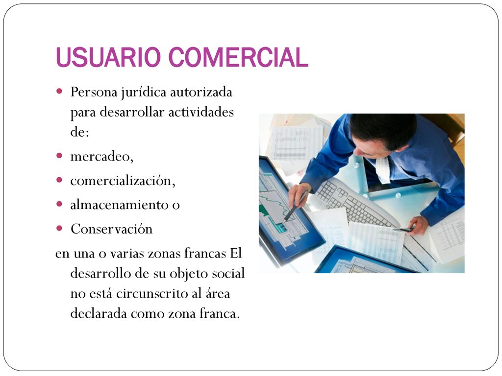 USUARIO COMERCIAL Persona jurídica autorizada para desarrollar actividades de: mercadeo, comercialización,